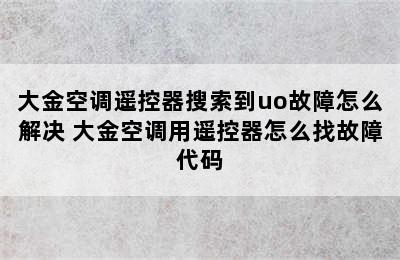 大金空调遥控器搜索到uo故障怎么解决 大金空调用遥控器怎么找故障代码